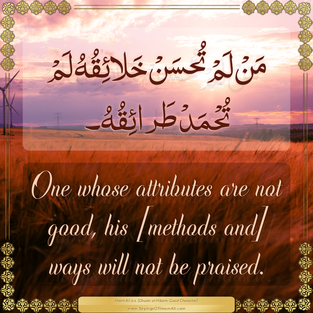 One whose attributes are not good, his [methods and] ways will not be...